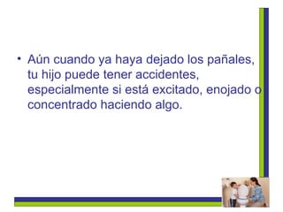 Aún cuando ya haya dejado los pañales, tu hijo puede tener accidentes, especialmente si está excitado, enojado o concentrado haciendo algo.  