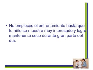No empieces el entrenamiento hasta que tu niño se muestre muy interesado y logre mantenerse seco durante gran parte del día.   