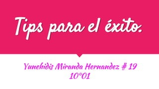 Tips para el éxito.
Yunehidis Miranda Hernandez # 19
10°01
 
