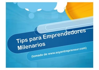 Tips para Emprendedores
Milenarios
(tomado de www.soyentrepreneur.com)