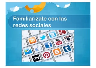 Familiarizate con las
redes sociales