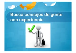 Busca consejos de gente
con experiencia
