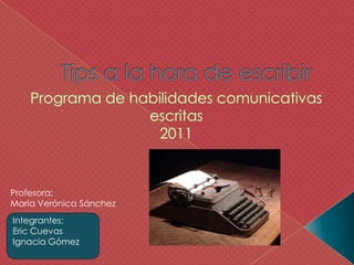 Integrantes: Eric Cuevas Ignacia Gómez Tips a la hora de escribir Programa de habilidades comunicativas escritas 2011 Profesora: María Verónica Sánchez 