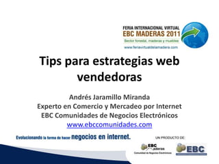 Tips para estrategias web
vendedoras
Andrés Jaramillo Miranda
Experto en Comercio y Mercadeo por Internet
EBC Comunidades de Negocios Electrónicos
www.ebccomunidades.com
 