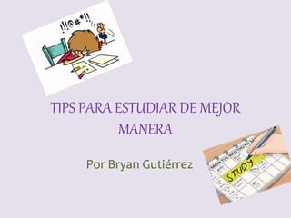 TIPS PARA ESTUDIAR DE MEJOR
MANERA
Por Bryan Gutiérrez
 