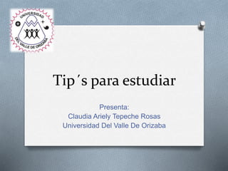 Tip´s para estudiar
Presenta:
Claudia Ariely Tepeche Rosas
Universidad Del Valle De Orizaba
 