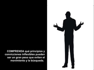 COMPRENDA qué principios yCOMPRENDA qué principios y
convicciones inflexibles puedenconvicciones inflexibles pueden
ser un gran peso que eviten elser un gran peso que eviten el
movimiento y la búsqueda.movimiento y la búsqueda.
 