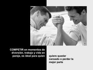 COMPETIR en momentos deCOMPETIR en momentos de
diversión, trabajo y vida endiversión, trabajo y vida en
pareja, es ideal para quienpareja, es ideal para quien quiere quedarquiere quedar
cansado o perder lacansado o perder la
mejor partemejor parte
 