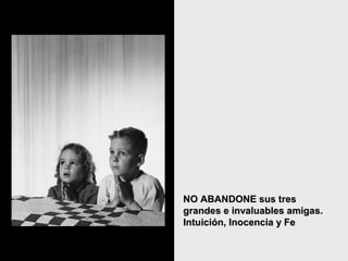 NO ABANDONE sus tresNO ABANDONE sus tres
grandes e invaluables amigas.grandes e invaluables amigas.
Intuición, Inocencia y FeIntuición, Inocencia y Fe
 