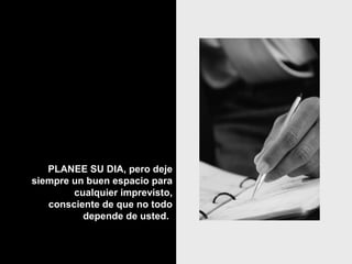 PLANEE SU DIA, pero dejePLANEE SU DIA, pero deje
siempre un buen espacio parasiempre un buen espacio para
cualquier imprevisto,cualquier imprevisto,
consciente de que no todoconsciente de que no todo
depende de usted.depende de usted.
 