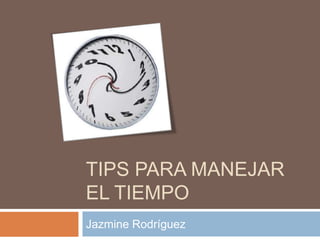 TIPS PARA MANEJAR
EL TIEMPO
Jazmine Rodríguez

 