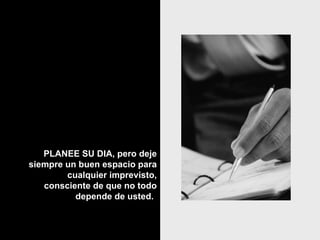PLANEE SU DIA, pero deje siempre un buen espacio para cualquier imprevisto, consciente de que no todo depende de usted.   