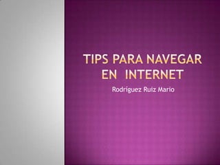 Tips para navegar en  internet  Rodríguez Ruiz Mario   