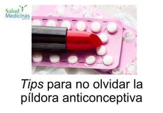Tips para no olvidar la
píldora anticonceptiva
 