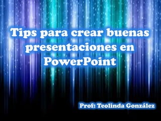 Tips para crear buenas
presentaciones en
PowerPoint
Prof: Teolinda González
 