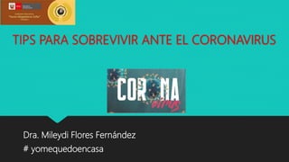 TIPS PARA SOBREVIVIR ANTE EL CORONAVIRUS
Dra. Mileydi Flores Fernández
# yomequedoencasa
 