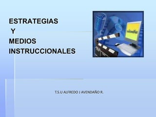ESTRATEGIAS
 Y
MEDIOS
INSTRUCCIONALES




          T.S.U ALFREDO J AVENDAÑO R.
 