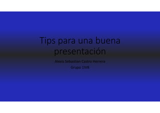 Tips para una buena 
presentación
Alexis Sebastian Castro Herrera
Grupo 1IV8
 