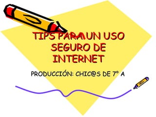 TIPS PARA UN USO SEGURO DE INTERNET PRODUCCIÓN: CHIC@S DE 7° A 