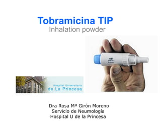Tobramicina TIP
Inhalation powder

Dra Rosa Mª Girón Moreno
Servicio de Neumología
Hospital U de la Princesa

 