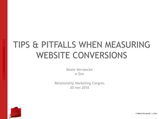 TIPS & PITFALLS WHEN MEASURING WEBSITE CONVERSIONS Béate Vervaecke e-Zen RelationshipMarketing Congres 20 mei 2010 