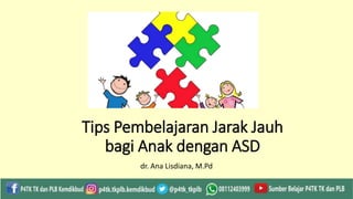 Tips Pembelajaran Jarak Jauh
bagi Anak dengan ASD
dr. Ana Lisdiana, M.Pd
 