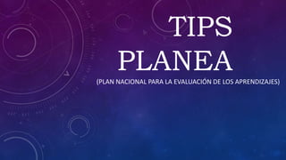 TIPS
PLANEA(PLAN NACIONAL PARA LA EVALUACIÓN DE LOS APRENDIZAJES)
 