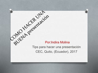Por:Indira Molina
Tips para hacer una presentación
CEC, Quito, (Ecuador), 2017
 