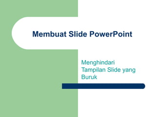 Membuat Slide PowerPoint
Menghindari
Tampilan Slide yang
Buruk
 