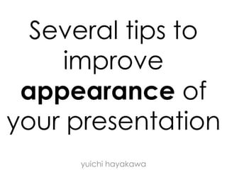 Several tips to
improve
appearance of
your presentation
yuichi hayakawa & takashi oguchi
 