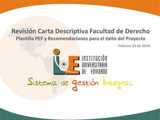 Revisión Carta Descriptiva Facultad de Derecho Plantilla PEF y Recomendaciones para el éxito del Proyecto Febrero 24 de 2010  