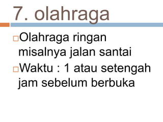 7. olahraga
Olahraga ringan
misalnya jalan santai
Waktu : 1 atau setengah
jam sebelum berbuka
 