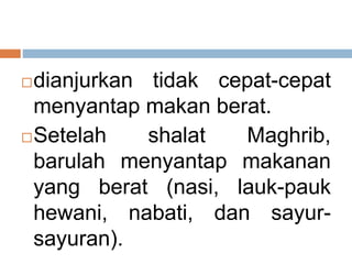dianjurkan tidak cepat-cepat
menyantap makan berat.
Setelah shalat Maghrib,
barulah menyantap makanan
yang berat (nasi, lauk-pauk
hewani, nabati, dan sayur-
sayuran).
 