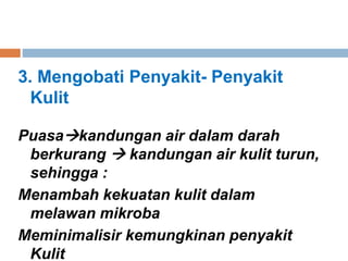 3. Mengobati Penyakit- Penyakit
Kulit
Puasakandungan air dalam darah
berkurang  kandungan air kulit turun,
sehingga :
Menambah kekuatan kulit dalam
melawan mikroba
Meminimalisir kemungkinan penyakit
Kulit
 