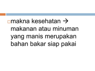 makna kesehatan 
makanan atau minuman
yang manis merupakan
bahan bakar siap pakai
 
