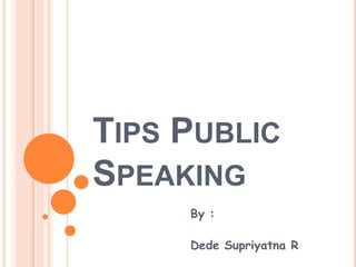 TIPS PUBLIC
SPEAKING
     By :

     Dede Supriyatna R
 
