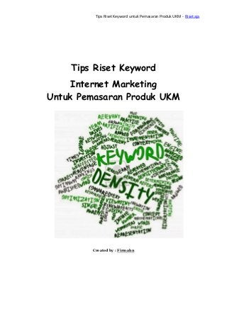 Tips Riset Keyword untuk Pemasaran Produk UKM - Riset aja 
Tips Riset Keyword 
Internet Marketing Untuk Pemasaran Produk UKM 
Created by : Firmahn 
 
