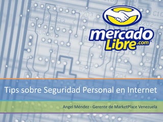 Tips sobre Seguridad Personal en Internet
               Angel Méndez - Gerente de MarketPlace Venezuela
 