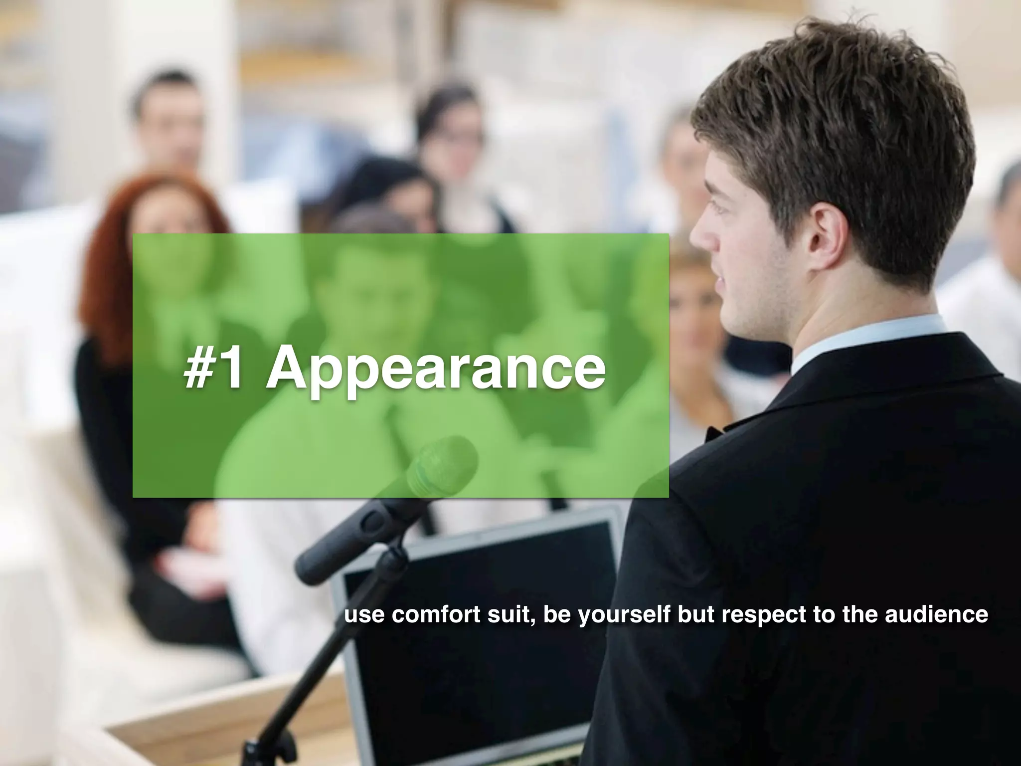 #1 Appearance
use comfort suit, be yourself but respect to the audience
 