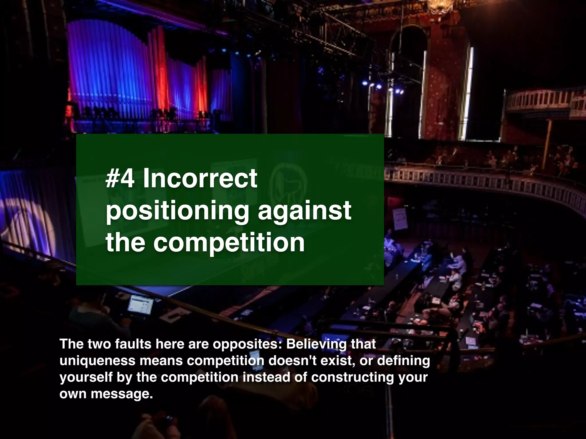 #4 Incorrect
positioning against
the competition
The two faults here are opposites: Believing that
uniqueness means competition doesn't exist, or deﬁning
yourself by the competition instead of constructing your
own message.
 
