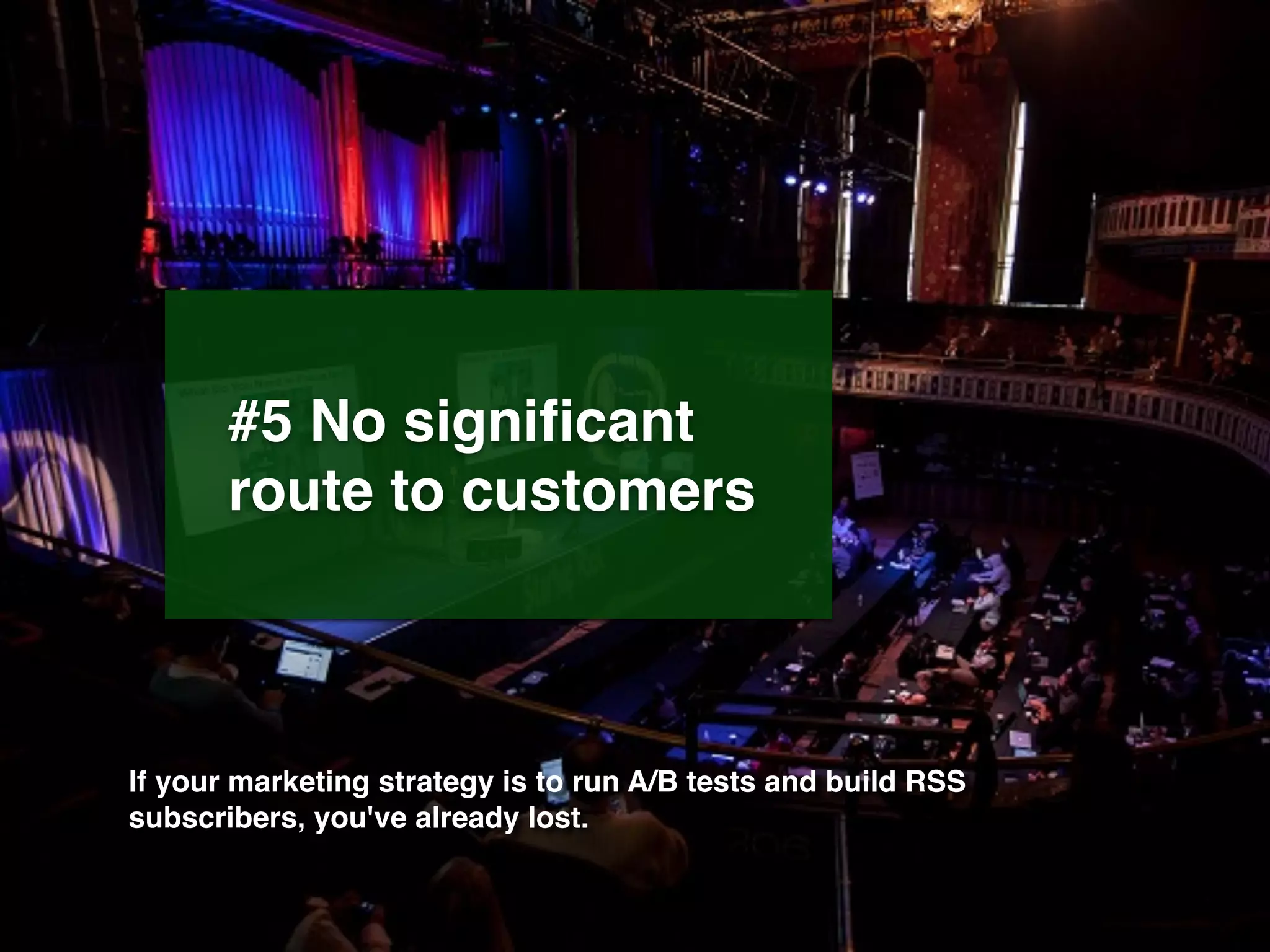 #5 No signiﬁcant
route to customers
If your marketing strategy is to run A/B tests and build RSS
subscribers, you've already lost.
 