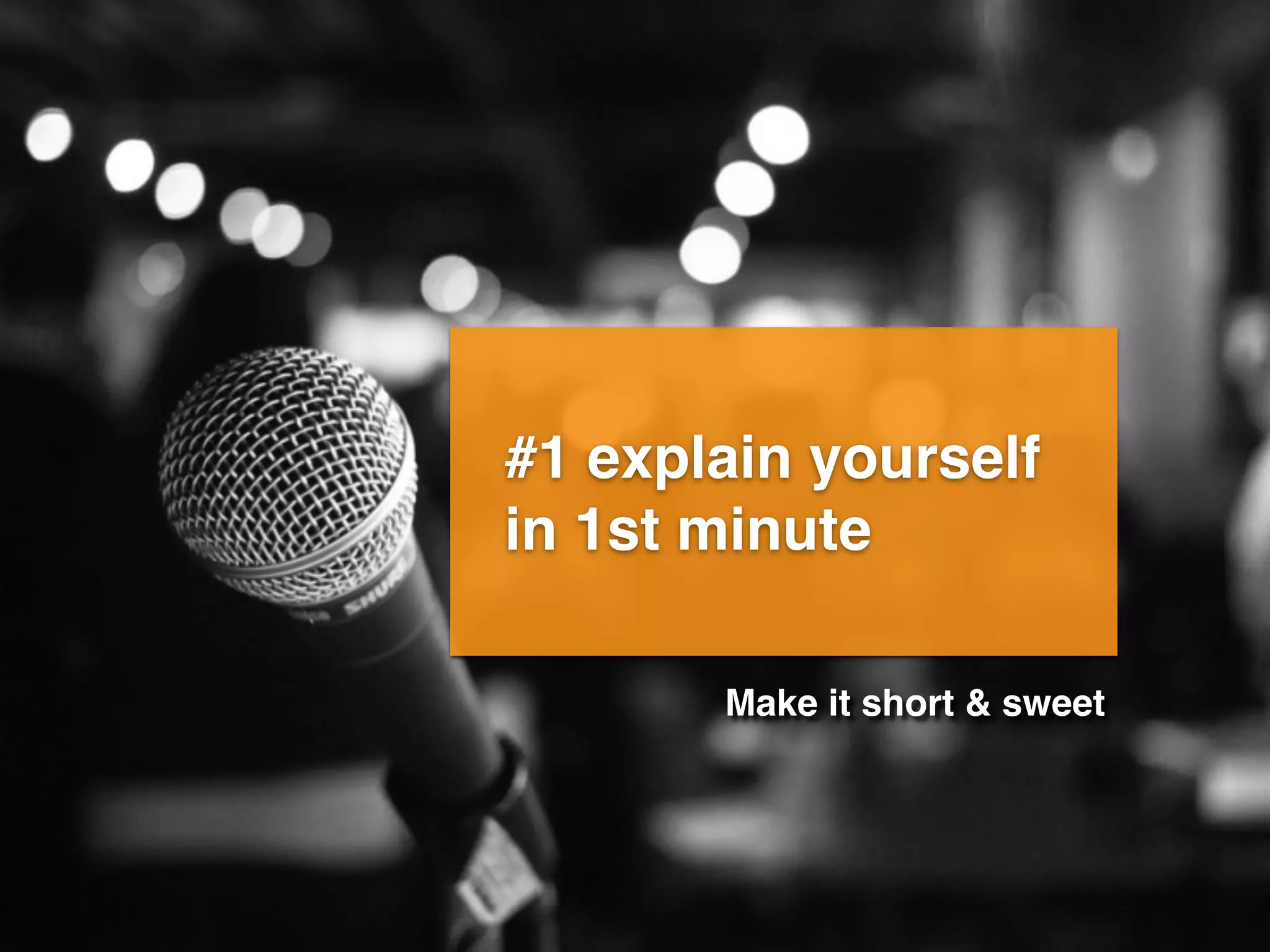 #1 explain yourself
in 1st minute
Make it short & sweet
 