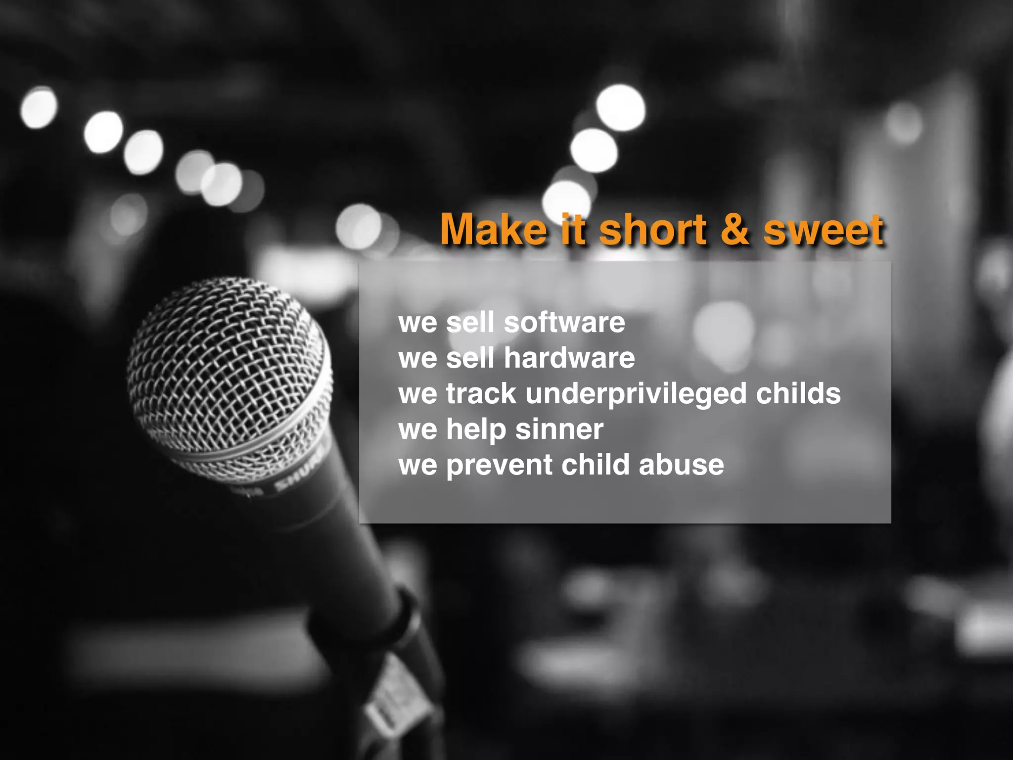 Make it short & sweet
we sell software
we sell hardware
we track underprivileged childs
we help sinner
we prevent child abuse
 