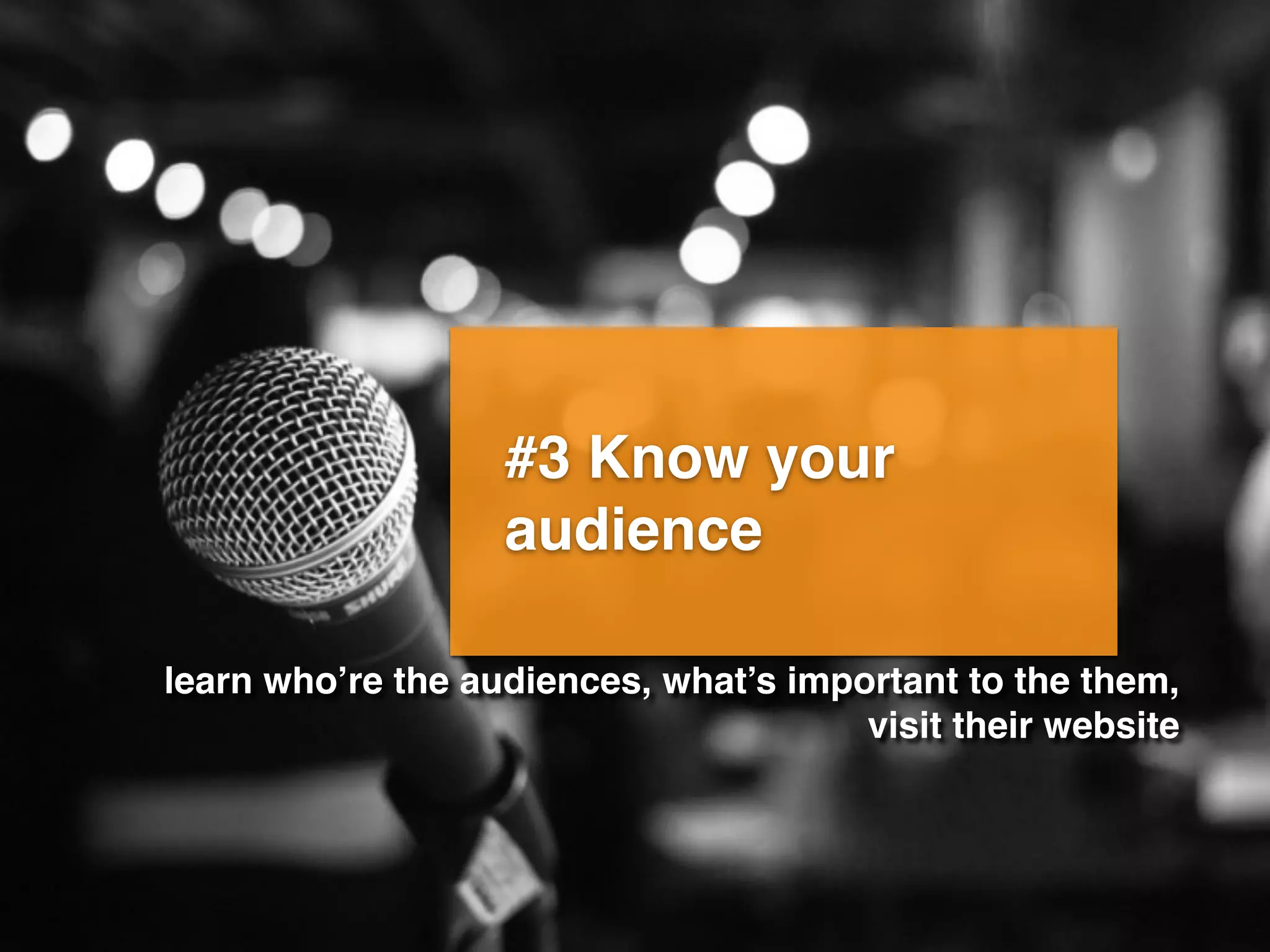 #3 Know your
audience
learn who’re the audiences, what’s important to the them,
visit their website
 