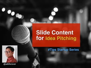 Slide Content
for Idea Pitching
#Tips Startup Series
@aditforever
 
