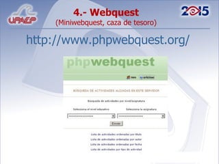 4.- Webquest  (Miniwebquest, caza de tesoro) http://www.phpwebquest.org/ 