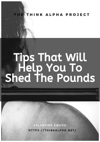 Tips That Will
Help You To
Shed The Pounds
V A L E N T I N E E W U D O
T H E T H I N K A L P H A P R O J E C T
H T T P S : / / T H I N K A L P H A . N E T /
 