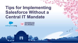 Tips for Implementing
Salesforce Without a
Central IT Mandate
 
