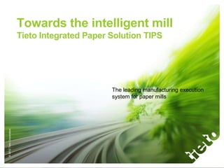 Towards the intelligent mill
                           Tieto Integrated Paper Solution TIPS




                                                  The leading manufacturing execution
                                                  system for paper mills
© 2012 Tieto Corporation
 