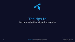Ten tips to
become a better virtual presenter
1 Ten tips to become a better virtual presenter
 